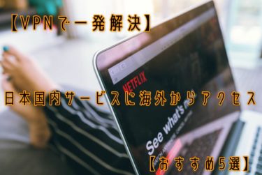 【VPNで一発解決】日本国内サービスに海外からアクセス【おすすめ5選】