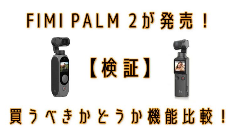 検証】FIMI PALM 2が発売！買うべきかどうか機能比較！│TAVILOG 