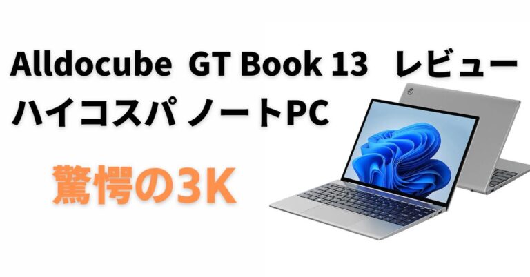 驚愕の3K】Alldocube GT Book 13 ハイコスパ ノートPC レビュー